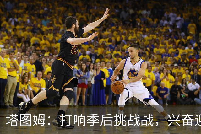 塔图姆：打响季后挑战战，兴奋迎接詹姆斯加盟76人！