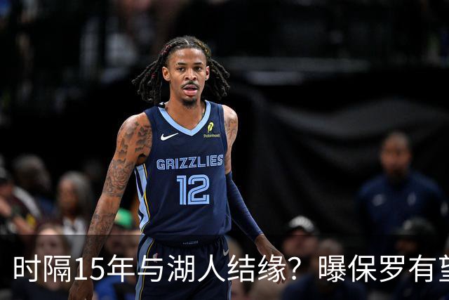 时隔15年与湖人结缘？曝保罗有望加盟紫金军：与新老板是多年好友
