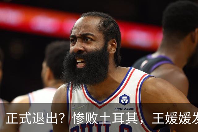 正式退出？惨败土耳其，王媛媛发声沮丧，官宣决定，赵勇看懂